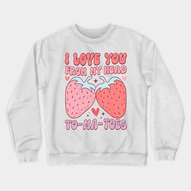 I Love You From My Head To-Ma_Toes T Shirt Valentine T shirt For Women Crewneck Sweatshirt by Pretr=ty